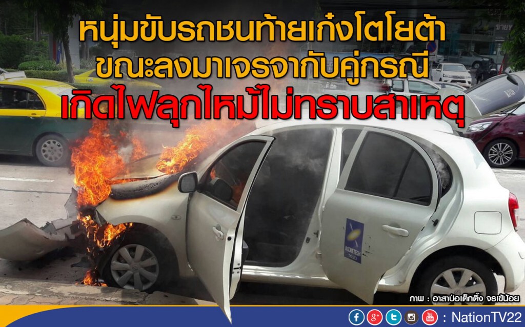 หนุ่มขับรถชนท้ายเก๋งโตโยต้า ขณะลงมาเจรจากับคู่กรณี 
รถเกิดไฟลุกไหม้ ไม่ทราบสาเหตุ