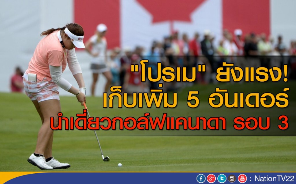 "โปรเม" ยังแรง! เก็บเพิ่ม 5 อันเดอร์ นำเดี่ยวกอล์ฟแคนาดา รอบ 3 "โปรเม" ยังแรง! เก็บเพิ่ม 5 อันเดอร์ นำเดี่ยวกอล์ฟแคนาดา รอบ 3