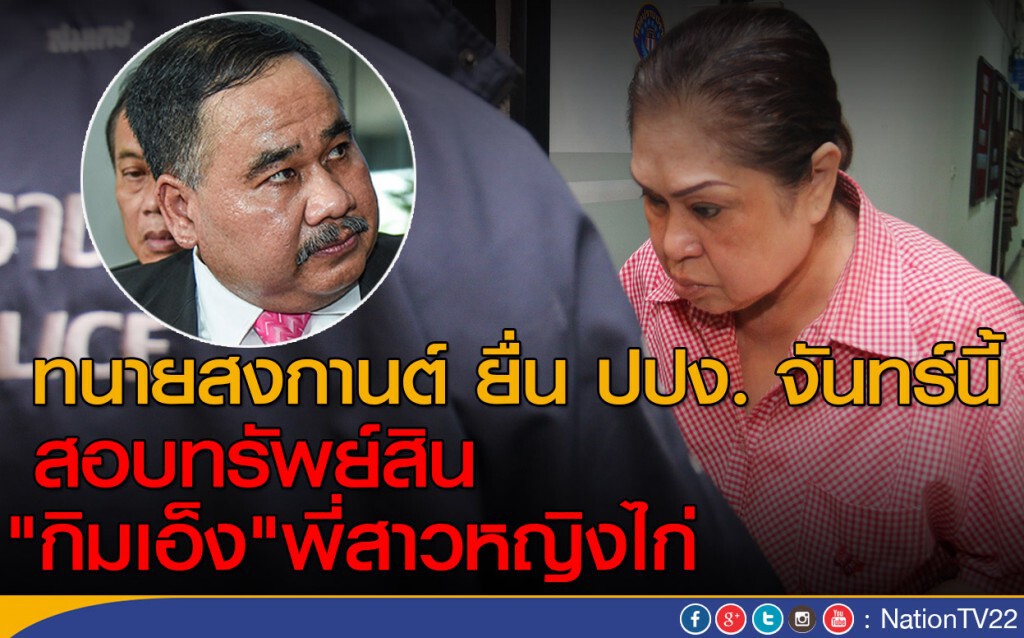 ทนายสงกานต์ ยื่น ปปง.  จันทร์นี้ 
สอบทรัพย์สิน "กิมเอ็ง" พี่สาวหญิงไก่
