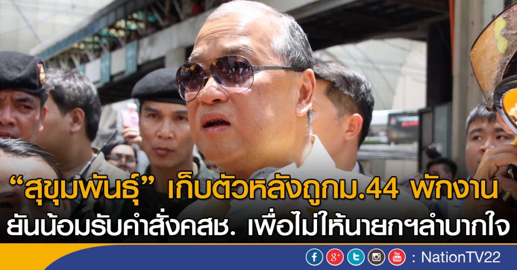 "สุขุมพันธุ์" เก็บตัวหลังถูกม.44 พักงาน ยันน้อมรับคำสั่งคสช.