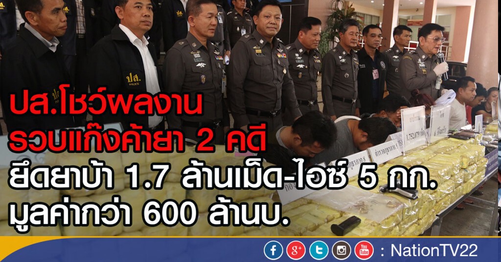 ปส.โชว์ผลงาน รวบแก๊งค้ายา 2 คดี
ยึดยาบ้า 1.7 ล้านเม็ด-ไอซ์ 5 กก. 
มูลค่ากว่า 600 ล้านบ.