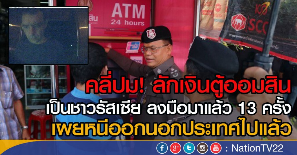 คลี่ปม! ลักเงินตู้ออมสิน
เป็นชาวรัสเซีย ลงมือมาแล้ว 13 ครั้ง
เผยหนีออกนอกประเทศไปแล้ว