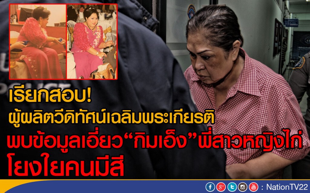 เรียกสอบ บ.ผู้ผลิตวีดิทัศน์เฉลิมพระเกียรติ
พบข้อมูลเอี่ยว "กิมเอ็ง" พี่สาวหญิงไก่ โยงใยคนมีสี