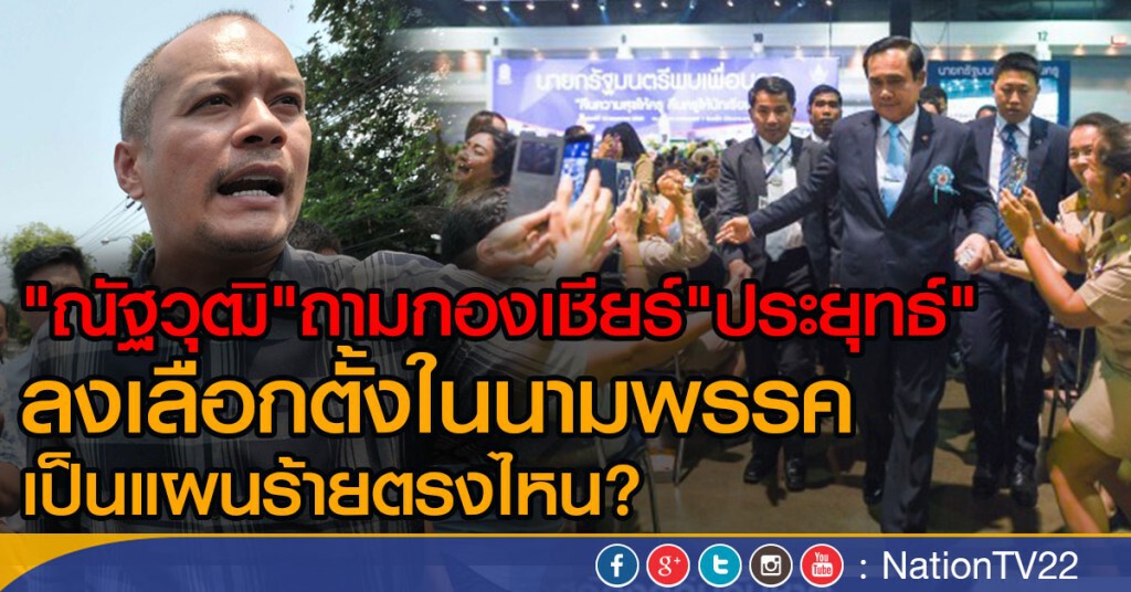 "ณัฐวุฒิ"ถามกองเชียร์"ประยุทธ์"ลงเลือกตั้งในนามพรรค เป็นแผนร้ายตรงไหน ?