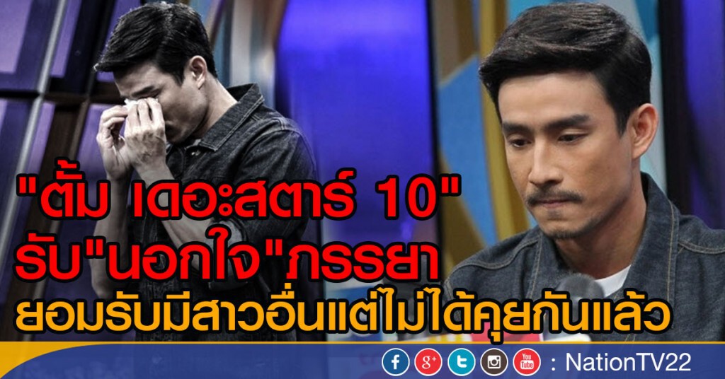 "ตั้ม เดอะสตาร์ 10"  รับ"นอกใจ"ภรรยา 
ยอมรับมีสาวอื่นแต่ไม่ได้คุยกันแล้ว