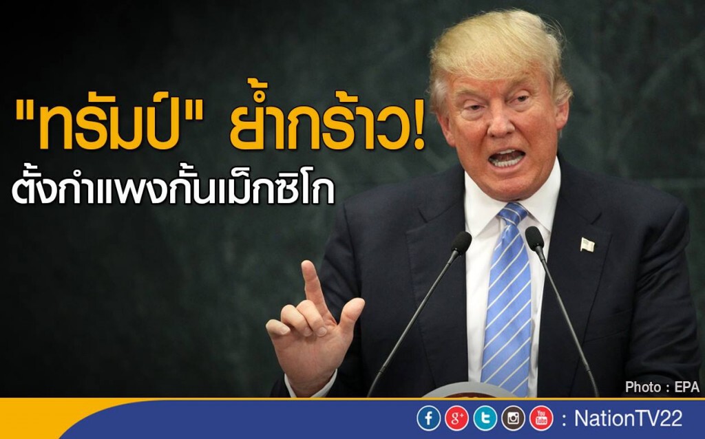 "ทรัมป์" ย้ำกร้าวตั้งกำแพงกั้นเม็กซิโก "ทรัมป์" ย้ำกร้าวตั้งกำแพงกั้นเม็กซิโก