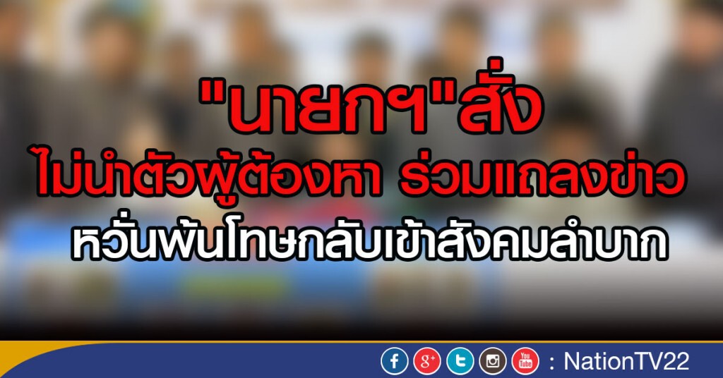 "นายกฯ"สั่ง ไม่นำตัวผู้ต้องหาร่วมแถลงข่าว ชี้ละเมิดสิทธิ
หวั่นสังคมจดจำ หลังพ้นโทษกลับเข้าสังคมลำบาก