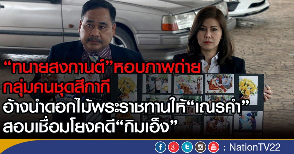 "ทนายสงกานต์"หอบภาพถ่าย
กลุ่มคนชุดสีกากี
อ้างนำดอกไม้พระราชทานให้"เณรคำ"
สอบเชื่อมโยงคดี"กิมเอ็ง"