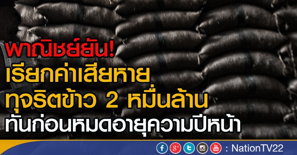 เรียกค่าเสียหายทุจริตข้าว 2 หมื่นล้าน เรียกค่าเสียหายทุจริตข้าว 2 หมื่นล้าน