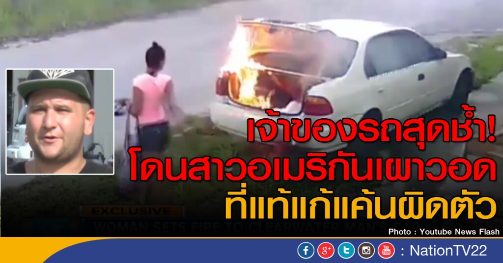 เจ้าของรถสุดช้ำ! สาวอเมริกันเผาวอด ที่แท้แก้แค้นผิดคน เจ้าของรถสุดช้ำ! สาวอเมริกันเผาวอด ที่แท้แก้แค้นผิดคน