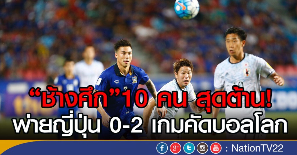 ช้างศึก 10 คน สุดต้าน!
พ่ายญี่ปุ่น 0-2 เกมคัดบอลโลก