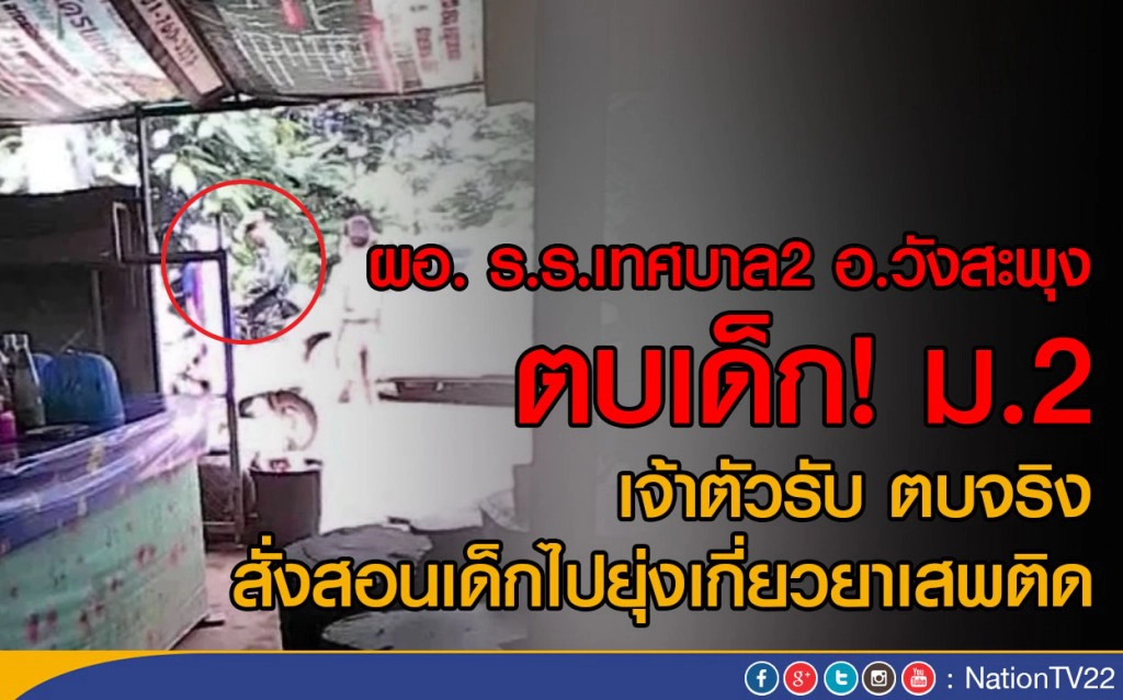 ผอ.ร.ร.เทศบาล 2 อ.วังสะพุง ตบเด็ก! ม.2
เจ้าตัวรับตบจริง สั่งสอนเด็กไปยุ่งเกี่ยวยาเสพติด