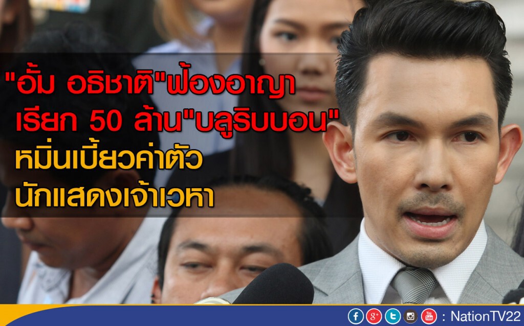 "อั้ม อธิชาติ" ฟ้องอาญาเรียก 50 ล้าน "บลูริบบอน" หมิ่นเบี้ยวค่าตัวนักแสดงเจ้าเวหา