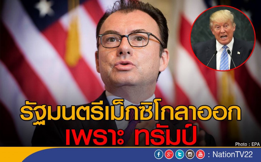 รัฐมนตรีเม็กซิโกลาออกเพราะ "ทรัมป์" รัฐมนตรีเม็กซิโกลาออกเพราะ "ทรัมป์"