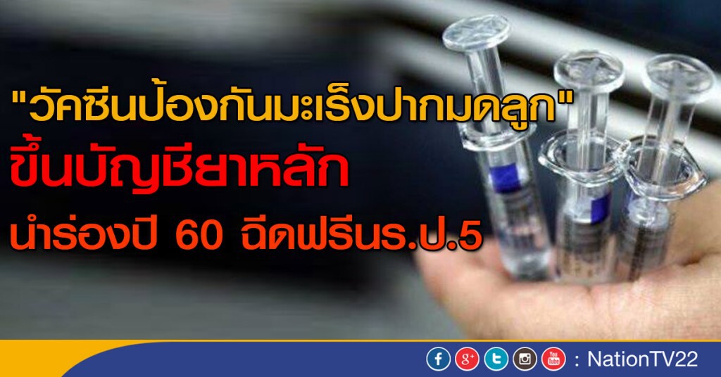 "วัคซีนป้องกันมะเร็งปากมดลูก"
ขึ้นบัญชียาหลัก นำร่องปี 60 ฉีดฟรีนร.ป.5 "วัคซีนป้องกันมะเร็งปากมดลูก"
ขึ้นบัญชียาหลัก นำร่องปี 60 ฉีดฟรีนร.ป.5
