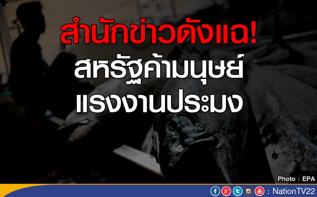 สำนักข่าวดังแฉ!
สหรัฐค้ามนุษย์แรงงานประมง