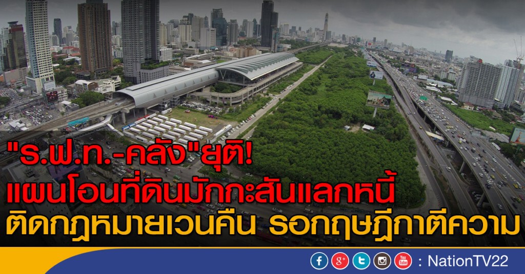 "ร.ฟ.ท.-คลัง" ยุติ! แผนโอนที่ดินมักกะสันแลกหนี้ "ร.ฟ.ท.-คลัง" ยุติ! แผนโอนที่ดินมักกะสันแลกหนี้