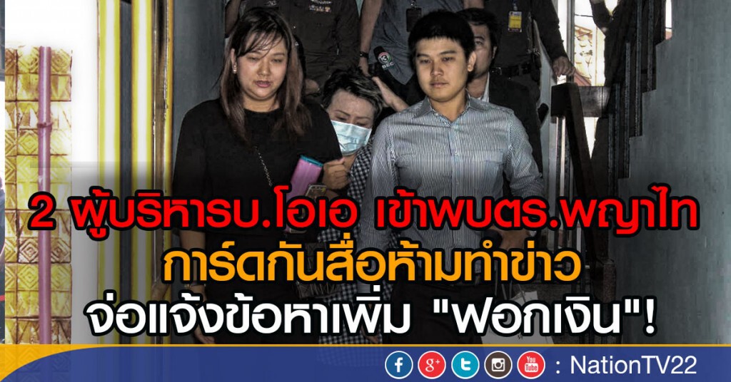 2 ผู้บริหารบ.โอเอ เข้าพบตร.พญาไท 
การ์ดกันสื่อห้ามทำข่าว จ่อแจ้งข้อหาเพิ่ม "ฟอกเงิน"