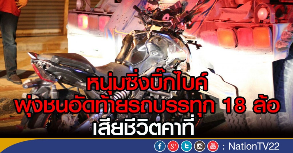 หนุ่มซิ่งบิ๊กไบค์ พุ่งชนอัดท้ายรถบรรทุก 18 ล้อ
เสียชีวิตคาที่