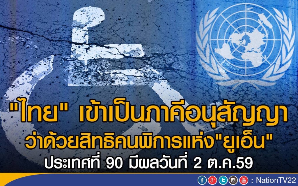 "ไทย" เข้าเป็นภาคีอนุสัญญา 
ว่าด้วยสิทธิคนพิการแห่ง"ยูเอ็น"
ประเทศที่ 90 มีผลวันที่ 2 ต.ค.59