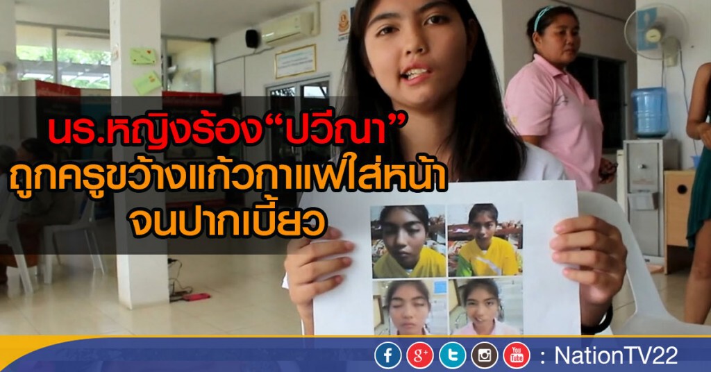 นร.หญิงร้อง"ปวีณา"
ถูกครูขว้างแก้วกาแฟใส่หน้า จนปากเบี้ยว
