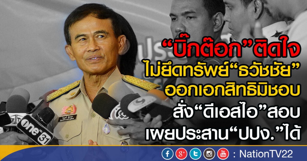 "บิ๊กต๊อก"ติดใจ ไม่ยึดทรัพย์"ธวัชชัย"
ออกเอกสิทธิมิชอบ สั่ง"ดีเอสไอ"สอบ
เผยประสาน"ปปง."ได้
