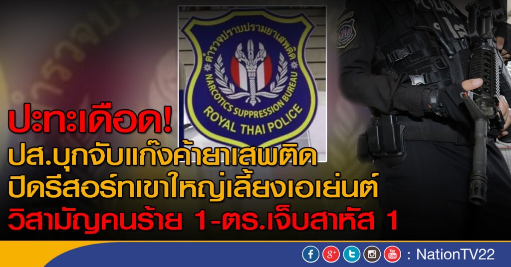 ปะทะเดือด! ปส.บุกจับแก๊งค้ายาบ้า
ปิดรีสอร์ทเขาใหญ่เลี้ยงเอเย่นต์