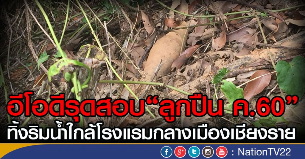 อีโอดีรุดสอบ"ลูกปืน ค.60"
ทิ้งริมน้ำใกล้โรงแรมกลางเมืองเชียงราย