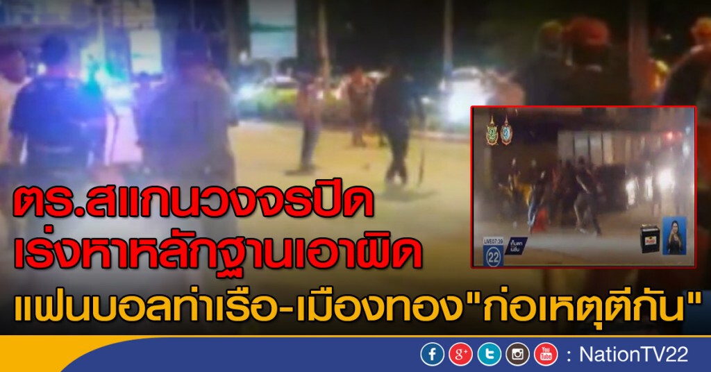 ตร.สแกนวงจรปิด เร่งหาหลักฐานเอาผิด
แฟนบอลท่าเรือ-เมืองทอง "ก่อเหตุตีกัน"