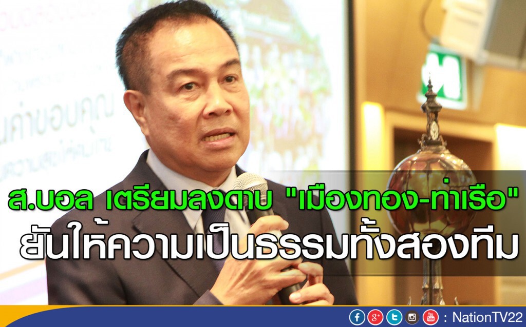 ส.บอล เตรียมลงดาบ "เมืองทอง-ท่าเรือ" ยันให้ความเป็นธรรมทั้งสองทีม