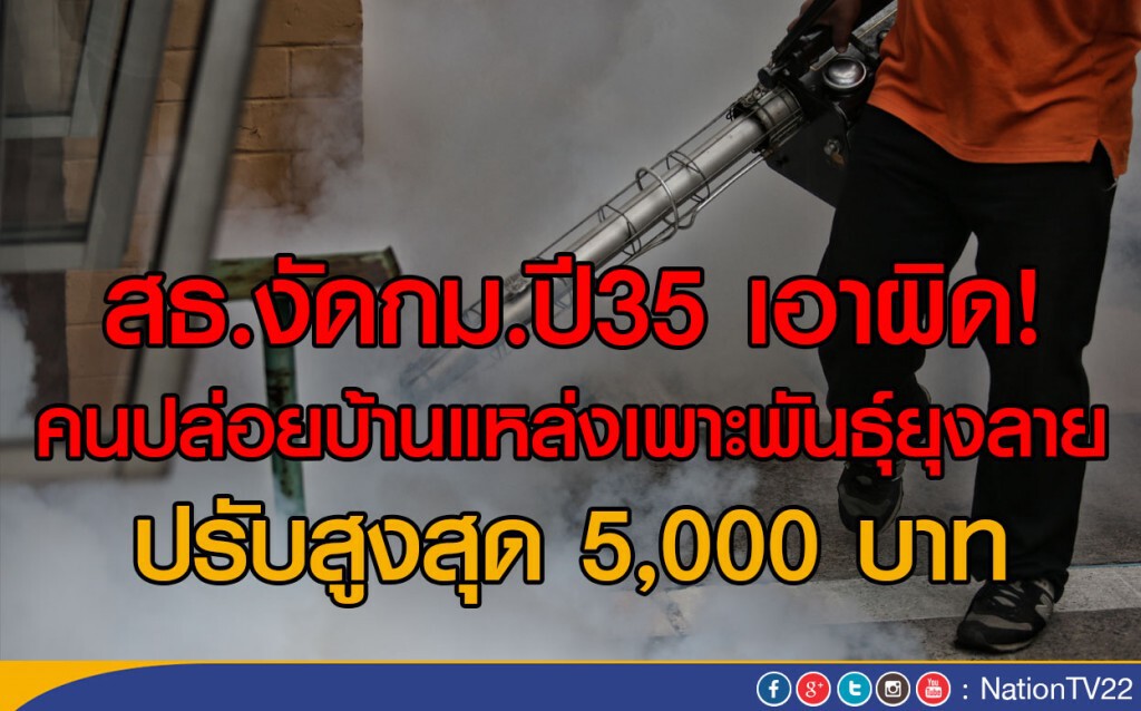 สธ.งัดกม.ปี35 เอาผิด! คนปล่อยบ้านแหล่งเพาะพันธุ์ยุงลาย ปรับสูงสุด 5,000 บาท