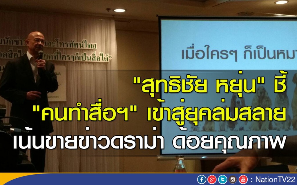"สุทธิชัย หยุ่น" ชี้ "คนทำสื่อฯ" เข้าสู่ยุคล่มสลาย เน้นขายข่าวดราม่า ด้อยคุณภาพ