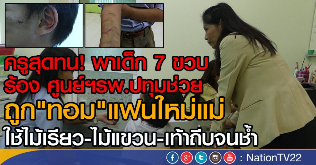 ครูสุดทน!
พาเด็ก 7 ขวบ ร้อง ศูนย์ฯรพ.ปทุมช่วย
ถูก"ทอม"แฟนใหม่แม่ 
ใช้ไม้เรียว-ไม้แขวน-เท้าถีบจนช้ำ