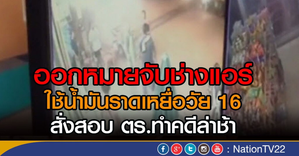 ออกหมายจับช่างแอร์ ใช้น้ำมันราดเหยื่อวัย 16
สั่งสอบ ตร.ทำคดีล่าช้า