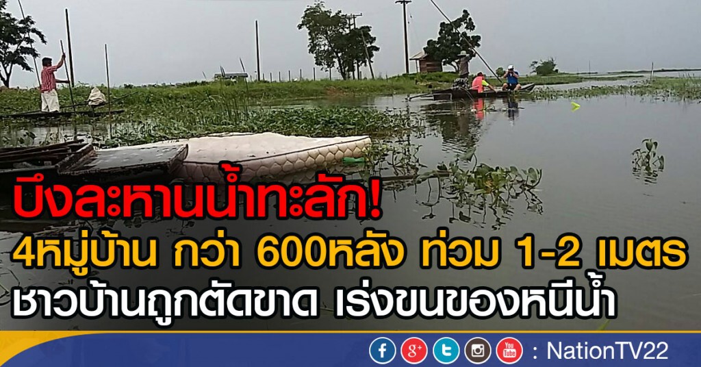 บึงละหานน้ำทะลัก!
4หมู่บ้าน กว่า 600หลัง ท่วม1-2 เมตร
ชาวบ้านถูกตัดขาด เร่งขนของหนีน้ำ