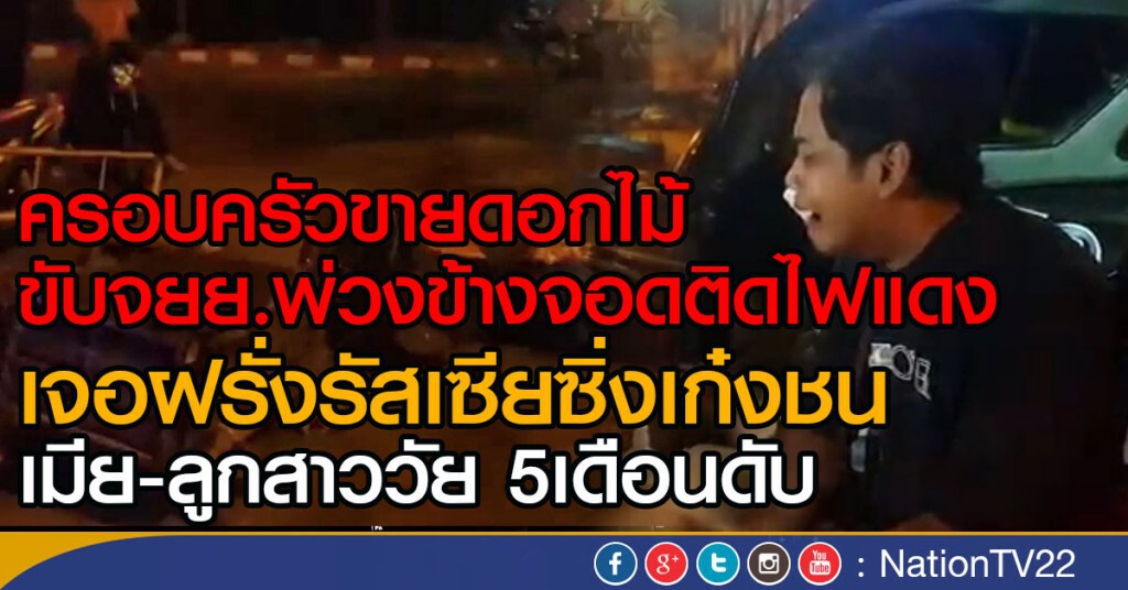 ครอบครัวขายดอกไม้
ขับจยย.พ่วงข้างจอดติดไฟแดง
เจอฝรั่งรัสเซียซิ่งเก๋งชน
เมีย-ลูกสาววัย 5เดือนดับ