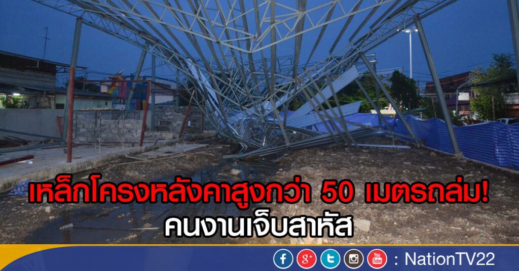 เหล็กโครงหลังคาสูงกว่า 50 เมตรถล่ม!
คนงานเจ็บสาหัส