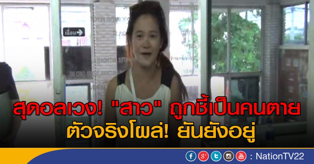 สุดอลเวง! "สาว" ถูกชี้เป็นคนตาย จริงๆยังมีชีวิตอยู่