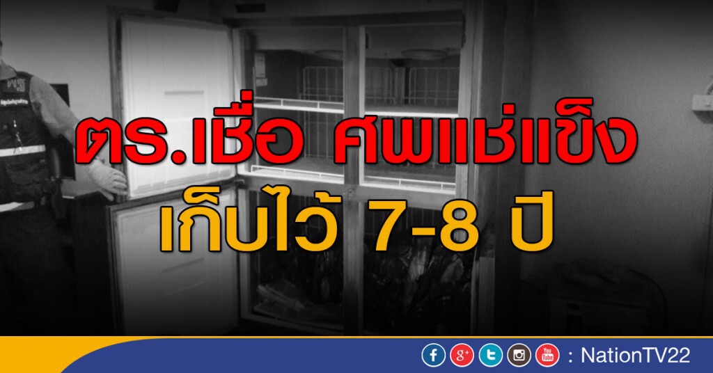 ตร.เชื่อ ศพแช่แข็งเก็บไว้ 7 - 8 ปี ตร.เชื่อ ศพแช่แข็งเก็บไว้ 7 - 8 ปี