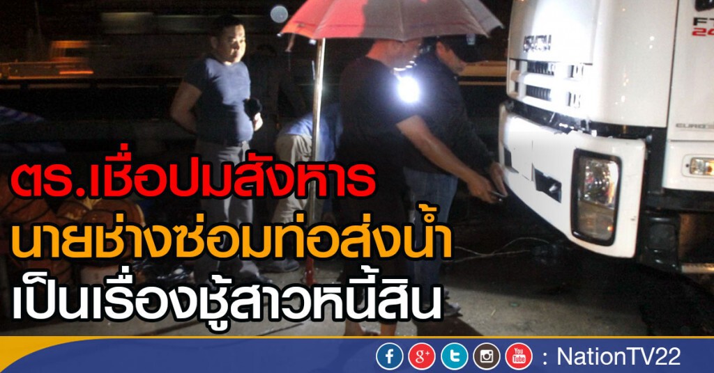 ตร.เชื่อปมสังหารนายช่างซ่อมท่อส่งน้ำอีสท์วอเตอร์เรื่องชู้สาวหนี้สิน