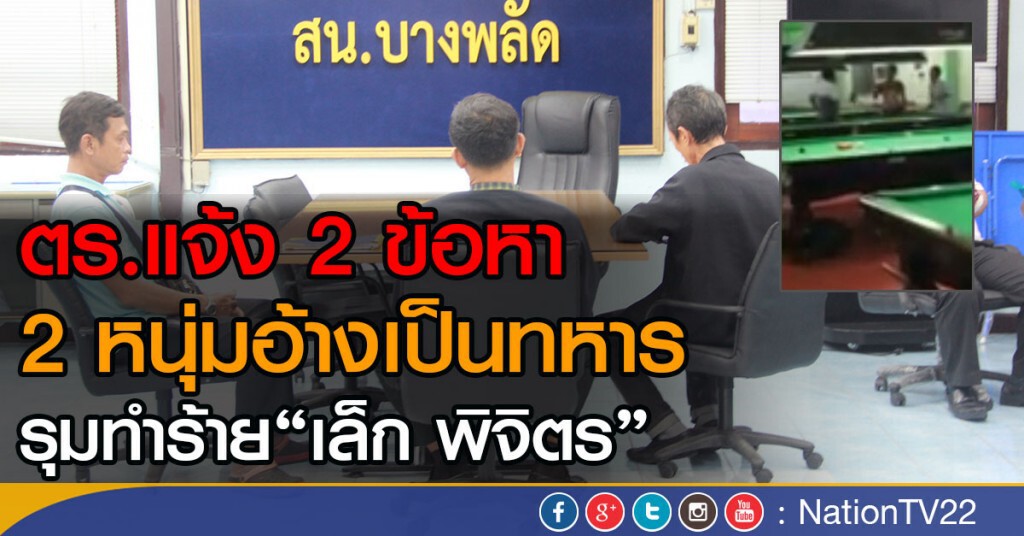 ตร.แจ้ง 2 ข้อหา 2 หนุ่มอ้างเป็นทหาร
รุมทำร้าย"เล็ก พิจิตร"