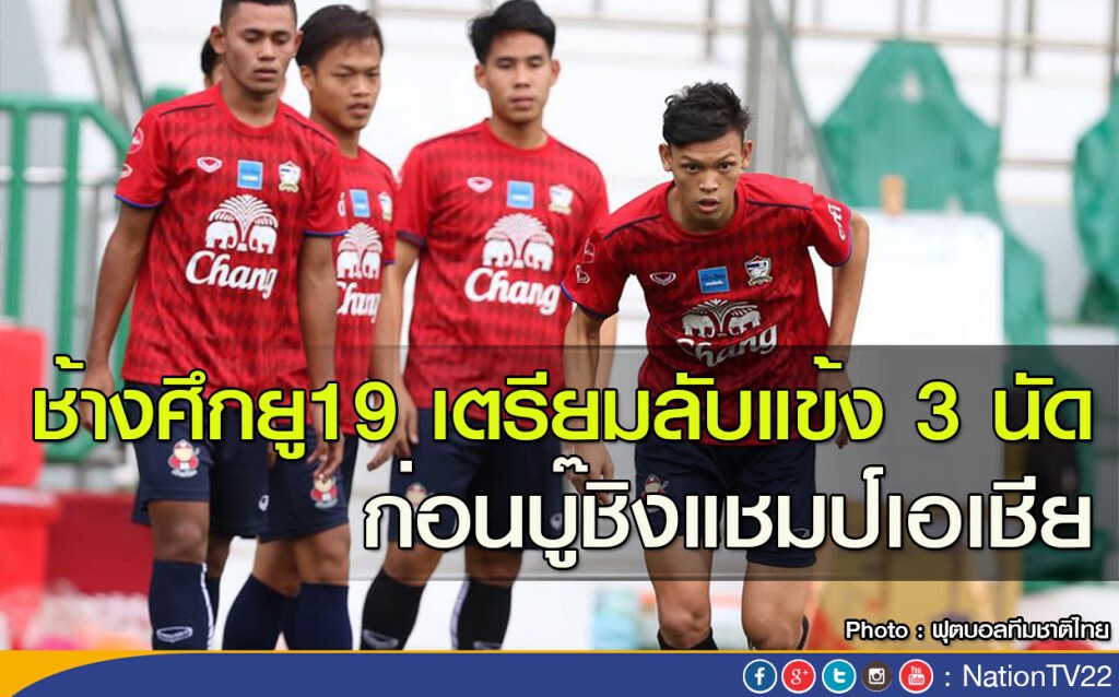 ช้างศึกยู19 เตรียมลับแข้ง 3 นัด ก่อนบู๊ชิงแชมป์เอเชีย
