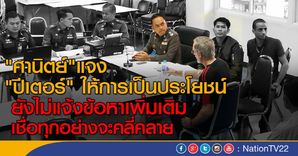 "ศานิตย์" แจง "ปีเตอร์" ให้การเป็นประโยชน์ ยังไม่มีการแจ้งข้อหาเพิ่มเติม
