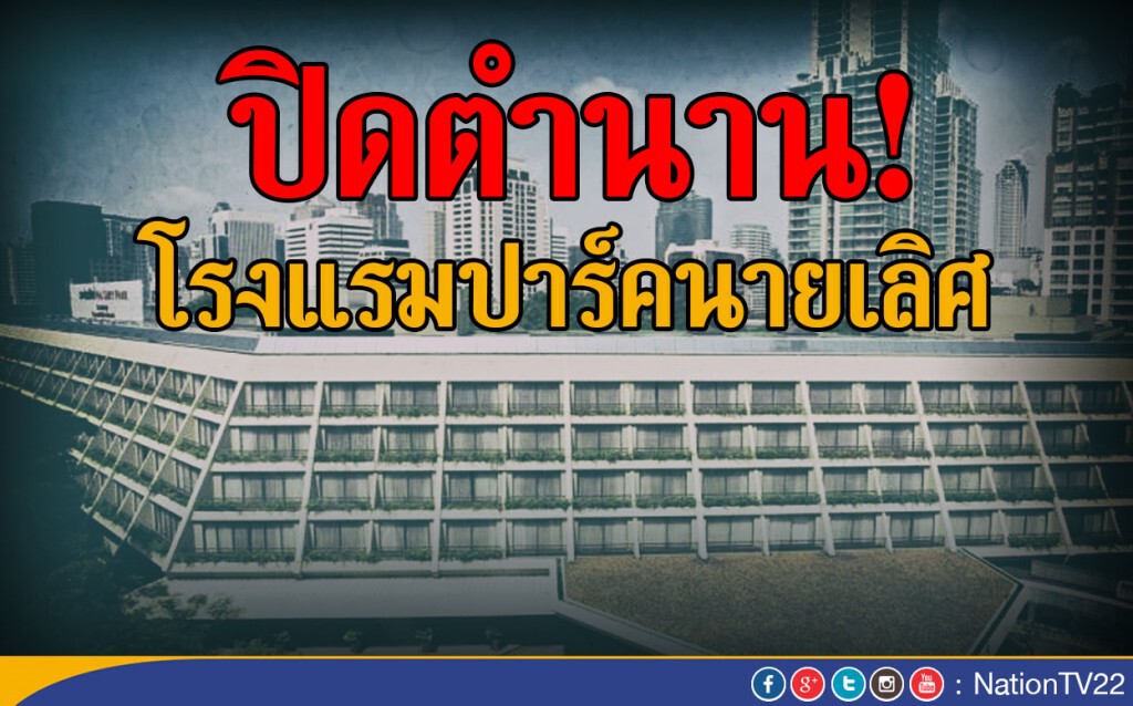 ปิดตำนาน! โรงแรมปาร์คนายเลิศ