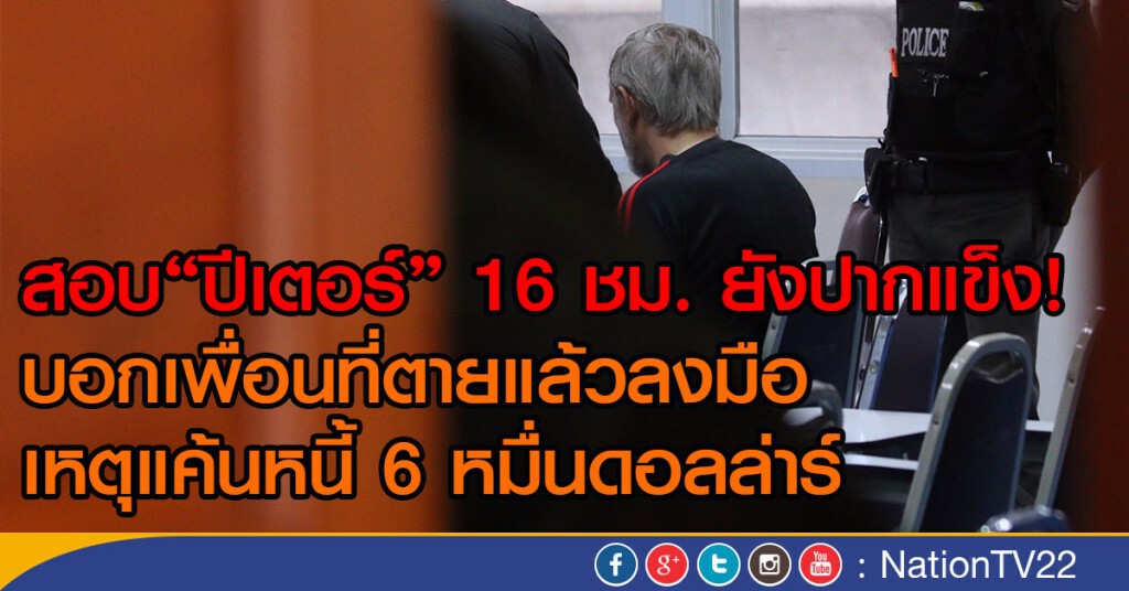 สอบ "ปีเตอร์" 16 ชม. ยังปากแข็ง! บอกเพื่อนที่ตายแล้วลงมือ เหตุแค้นหนี้ 6หมื่นดอลล่าร์ สอบ "ปีเตอร์" 16 ชม. ยังปากแข็ง! บอกเพื่อนที่ตายแล้วลงมือ เหตุแค้นหนี้ 6หมื่นดอลล่าร์