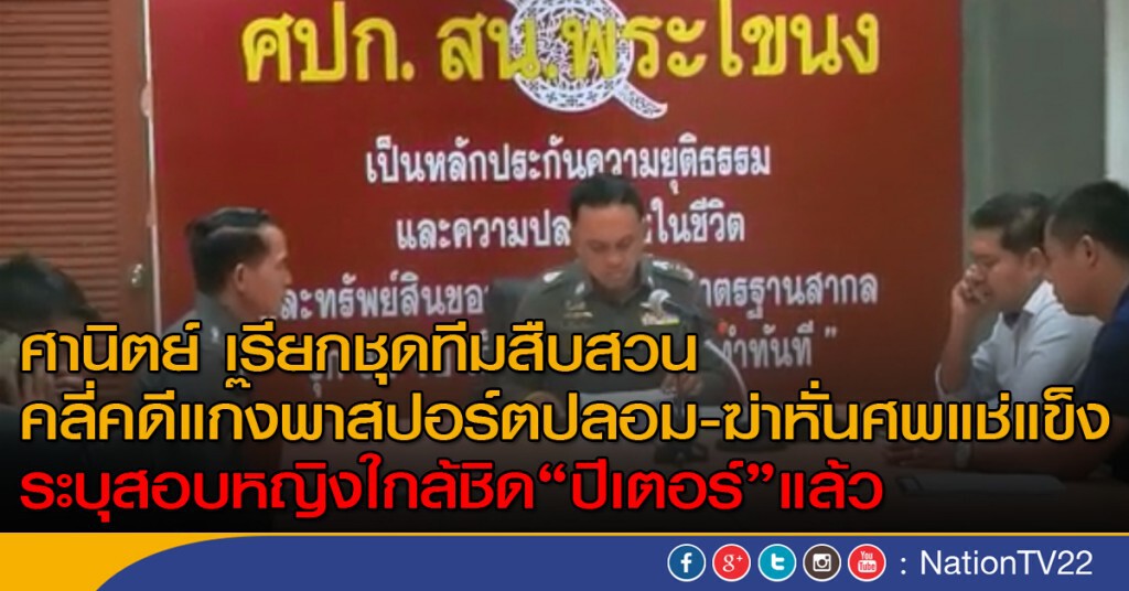 ศานิตย์ เรียกชุดทีมสืบสวน คลี่คดีแก๊งพาสปอร์ตปลอม-ฆ่าหั่นศพแช่แข็ง ระบุสอบหญิงใกล้ชิด"ปีเตอร์"แล้ว