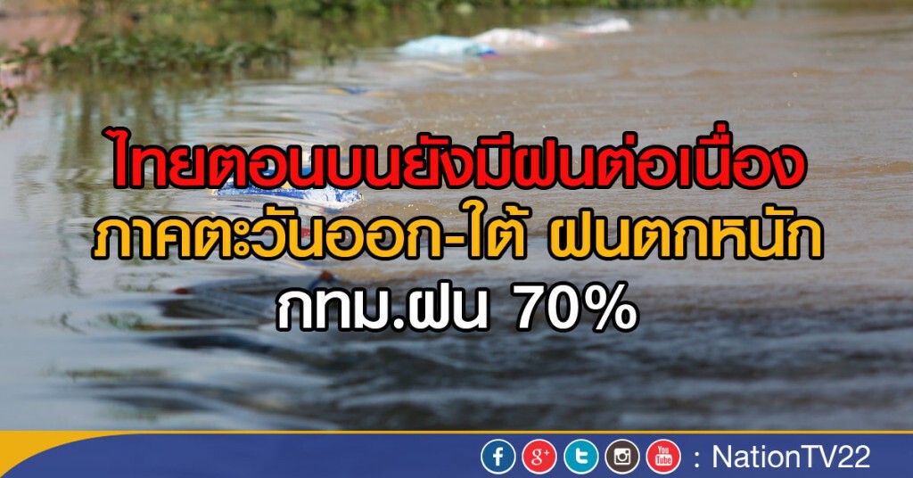 ไทยตอนบนยังมีฝนต่อเนื่อง 
ภาคตะวันออก-ใต้ฝนตกหนัก
กทม.ฝน70%