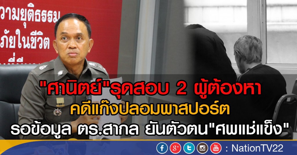 "ศานิตย์"รุดสอบ 2 ผู้ต้องหา
คดีแก๊งปลอมพาสปอร์ต
รอข้อมูล ตร.สากล ยันตัวตน"ศพแช่แข็ง"