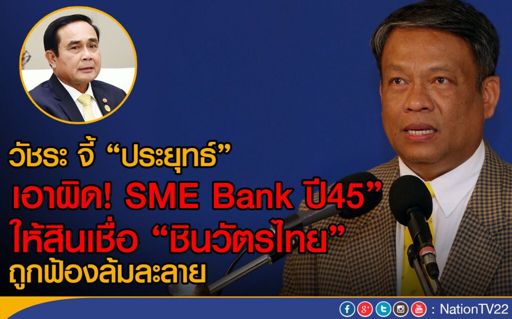 วัชระ จี้ "ประยุทธ์" เอาผิด SME Bank ปี45" 
ให้สินเชื่อ "ชินวัตรไทย"ถูกฟ้องล้มละลาย