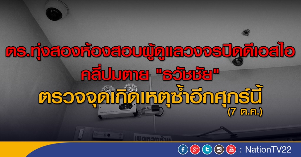 ตร.ทุ่งสองห้องสอบผู้ดูแลระบบวงจรปิดดีเอสไอคลี่ปมตาย"ธวัชชัย"-เตรียมตรวจจุดเกิดเหตุซ้ำอีกศุกร์นี้